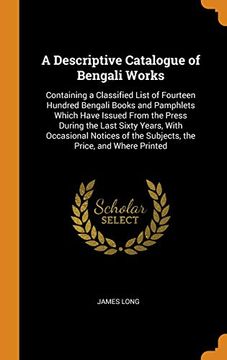 portada A Descriptive Catalogue of Bengali Works: Containing a Classified List of Fourteen Hundred Bengali Books and Pamphlets Which Have Issued From the. Of the Subjects, the Price, and Where Printed 