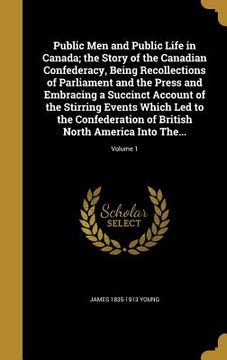 portada Public Men and Public Life in Canada; the Story of the Canadian Confederacy, Being Recollections of Parliament and the Press and Embracing a Succinct (en Inglés)