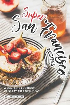 portada Super San Francisco Recipes: A Complete Cookbook of SF Bay Area Dish Ideas! (en Inglés)