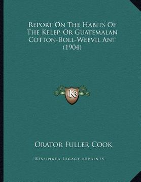 portada report on the habits of the kelep, or guatemalan cotton-boll-weevil ant (1904) (en Inglés)
