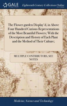 portada The Flower-Garden Display'd, in Above Four Hundred Curious Representations of the Most Beautiful Flowers; With the Description and History of Each Plant and the Method of Their Culture; (in English)