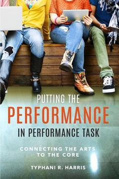 portada Putting the Performance in Performance Task: Connecting the Arts to the Core (in English)