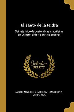 portada El Santo de la Isidra: Sainete Lírico de Costumbres Madrileñas En Un Acto, Dividido En Tres Cuadros