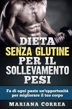 portada DIETA SENZA GLUTINE Per il SOLLEVAMENTO PESI: Fa di ogni pasto un'opportunitá per migliorare il tuo corpo (in Italian)