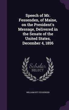 portada Speech of Mr. Fessenden, of Maine, on the President's Message, Delivered in the Senate of the United States, December 4, 1856 (en Inglés)