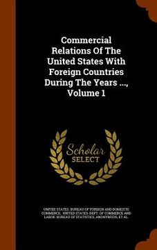 portada Commercial Relations Of The United States With Foreign Countries During The Years ..., Volume 1 (en Inglés)