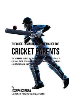 portada The Quick 15 Minute Meditation Guide for Cricket Parents: The Parents' Guide to Teaching Your Kids Meditation to Enhance Their Performance by Controll (en Inglés)