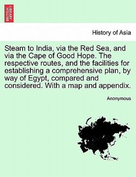 portada steam to india, via the red sea, and via the cape of good hope. the respective routes, and the facilities for establishing a comprehensive plan, by wa