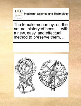 portada the female monarchy: or, the natural history of bees, ... with a new, easy, and effectual method to preserve them, ... (en Inglés)