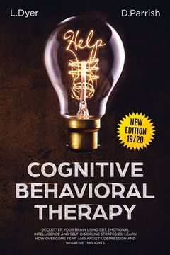 portada Cognitive Behavioral Therapy: Declutter Your Brain Using CBT, Emotional Intelligence and Self-Discipline Strategies; Learn How to Overcome Fear and (in English)