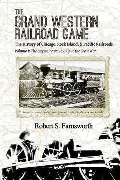 portada The Grand Western Railroad Game: The History of the Chicago, Rock Island, & Pacific Railroads: Volume I: The Empire Years: 1850 Up to the Great War (in English)