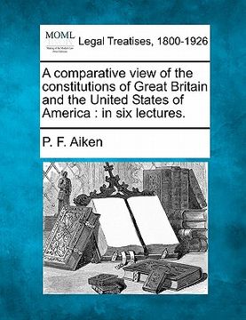 portada a comparative view of the constitutions of great britain and the united states of america: in six lectures. (in English)
