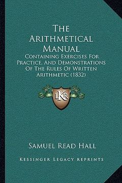 portada the arithmetical manual: containing exercises for practice, and demonstrations of the rules of written arithmetic (1832) (en Inglés)