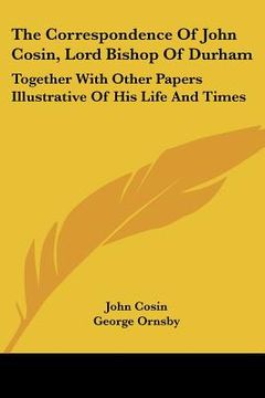 portada the correspondence of john cosin, lord bishop of durham: together with other papers illustrative of his life and times