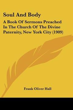 portada soul and body: a book of sermons preached in the church of the divine paternity, new york city (1909) (en Inglés)