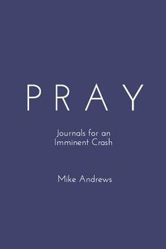 portada Pray: Journals for an Imminent Crash (en Inglés)