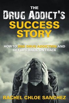 portada A Drug Addict's Success Story: How to End Drug Addiction and Get Life Back On Track (en Inglés)