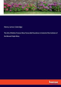 portada The Life of Mother Frances Mary Teresa Ball Foundress in Ireland of the Institute of the Blessed Virgin Mary (en Inglés)
