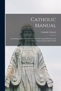 portada Catholic Manual: Containing a Selection of Prayers and Devotional Exercises, for the Use of Christians in Every State of Life