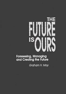 portada the future is ours: foreseeing, managing and creating the future (en Inglés)
