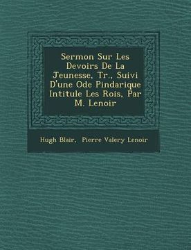 portada Sermon Sur Les Devoirs De La Jeunesse, Tr., Suivi D'une Ode Pindarique Intitul�e Les Rois, Par M. Lenoir (en Francés)