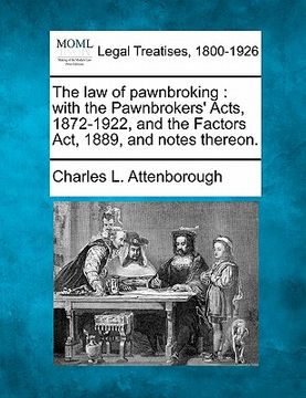 portada the law of pawnbroking: with the pawnbrokers' acts, 1872-1922, and the factors act, 1889, and notes thereon. (en Inglés)