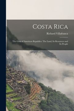 portada Costa Rica: the Gem of American Republics. The Land, Its Resources and Its People (en Inglés)