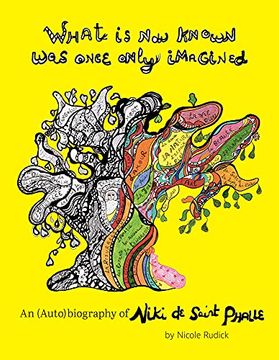 portada What is now Known was Once Only Imagined: An (Auto)Biography of Niki de Saint Phalle (en Inglés)