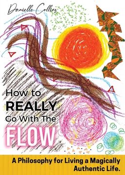 portada How To REALLY Go With The Flow: A Philosophy for Living A Magically Authentic Life (en Inglés)