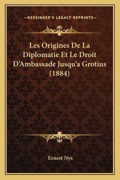 portada Les Origines De La Diplomatie Et Le Droit D'Ambassade Jusqu'a Grotius (1884) (en Francés)