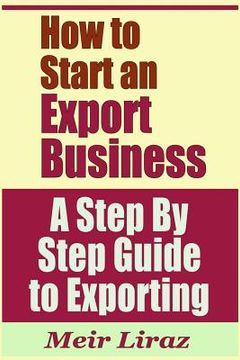 portada How to Start an Export Business - A Step by Step Guide to Exporting (en Inglés)