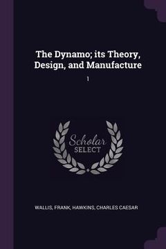 portada The Dynamo; its Theory, Design, and Manufacture: 1