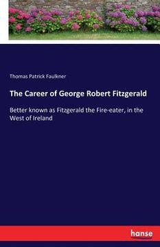 portada The Career of George Robert Fitzgerald: Better known as Fitzgerald the Fire-eater, in the West of Ireland (en Inglés)