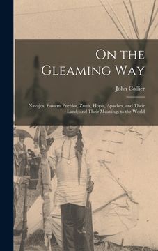 portada On the Gleaming Way; Navajos, Eastern Pueblos, Zunis, Hopis, Apaches, and Their Land; and Their Meanings to the World (en Inglés)