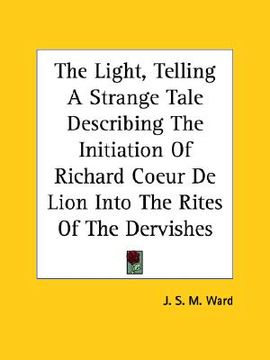 portada the light, telling a strange tale describing the initiation of richard coeur de lion into the rites of the dervishes (in English)