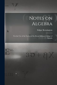 portada Notes on Algebra [microform]: for the Use of the Cadets of the Royal Military College of Canada (en Inglés)