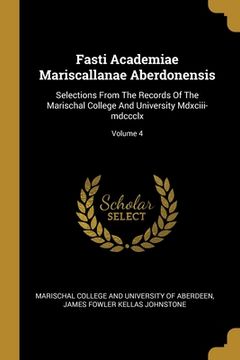 portada Fasti Academiae Mariscallanae Aberdonensis: Selections From The Records Of The Marischal College And University Mdxciii-mdccclx; Volume 4 (en Inglés)