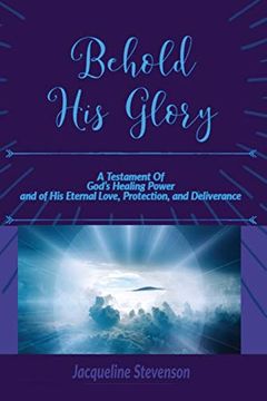 portada Behold his Glory! A Testament of God's Healing Power, and of his Eternal Love, Protection, and Deliverance (in English)