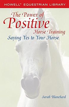 portada The Power of Positive Horse Training: Saying yes to Your Horse (Howell Equestrian Library) (en Inglés)