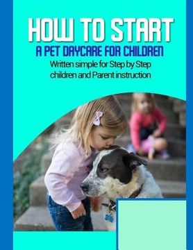 portada How to start a pet daycare for children: Written simple for parent and children instruction (en Inglés)