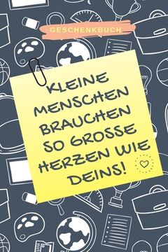 portada Geschenkbuch Kleine Menschen Brauchen So Grosse Herzen Wie Deins!: A5 KARIERT Geschenkidee für Lehrer Erzieher - Abschiedsgeschenk Grundschule - Klass (en Alemán)