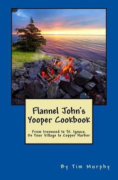 portada Flannel John's Yooper Cookbook: Recipes from Ironwood to St. Ignace, De Tour Village to Copper Harbor (en Inglés)