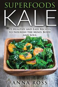 portada Superfoods Kale: 21 Healthy and Easy Recipes to Nourish the Mind, Body and Soul (in English)