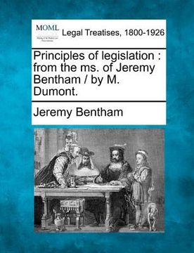 portada principles of legislation: from the ms. of jeremy bentham / by m. dumont. (en Inglés)