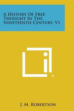 portada A History of Free Thought in the Nineteenth Century, V1 (en Inglés)