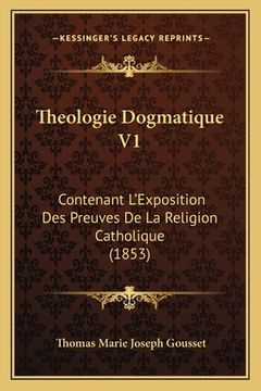 portada Theologie Dogmatique V1: Contenant L'Exposition Des Preuves De La Religion Catholique (1853) (in French)
