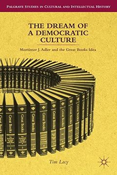 portada The Dream of a Democratic Culture: Mortimer J. Adler and the Great Books Idea (Palgrave Studies in Cultural and Intellectual History)