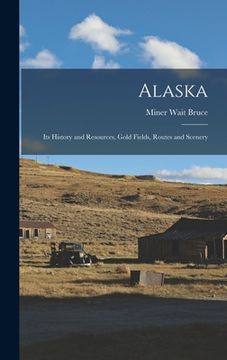 portada Alaska: Its History and Resources, Gold Fields, Routes and Scenery (en Inglés)