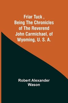 portada Friar Tuck, Being the Chronicles of the Reverend John Carmichael, of Wyoming, U. S. A.