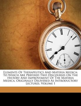 portada elements of therapeutics and materia medica: to which are prefixed two discourses on the history and improvement of the materia medica, originally del (en Inglés)